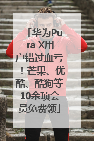华为Pura X用户错过血亏！芒果、优酷、酷狗等10余项会员免费领