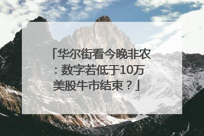 华尔街看今晚非农：数字若低于10万 美股牛市结束？