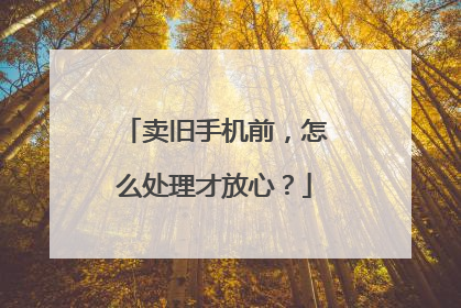卖旧手机前，怎么处理才放心？