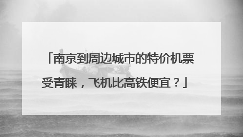 南京到周边城市的特价机票受青睐，飞机比高铁便宜？
