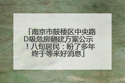 南京市鼓楼区中央路D级危房翻建方案公示！八旬居民：盼了多年终于等来好消息