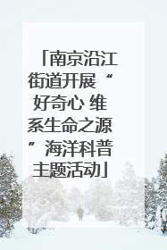 南京沿江街道开展“好奇心 维系生命之源”海洋科普主题活动