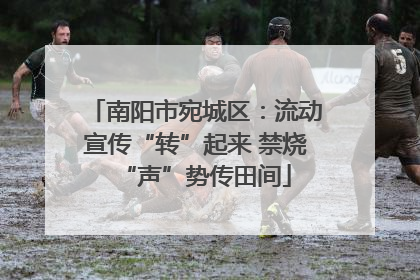 南阳市宛城区：流动宣传“转”起来 禁烧“声”势传田间