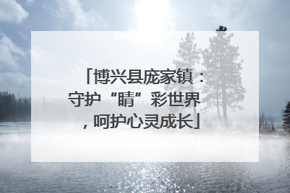 博兴县庞家镇：守护“睛”彩世界，呵护心灵成长