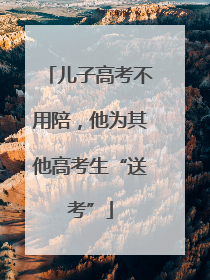 儿子高考不用陪，他为其他高考生“送考”