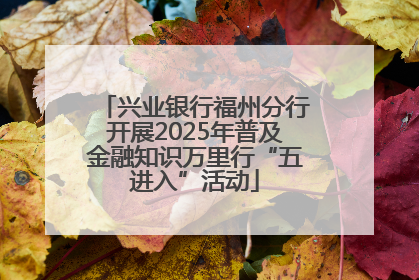 兴业银行福州分行开展2025年普及金融知识万里行“五进入”活动