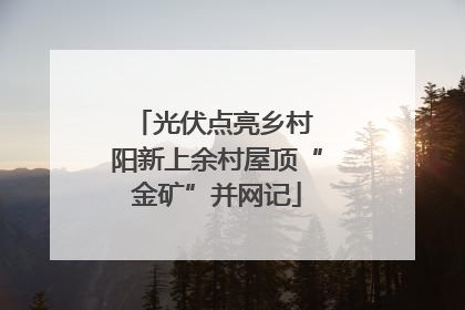 光伏点亮乡村 阳新上余村屋顶“金矿”并网记