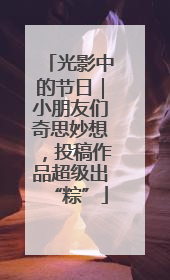 光影中的节日｜小朋友们奇思妙想，投稿作品超级出“粽”