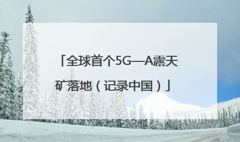 全球首个5G—A露天矿落地（记录中国）