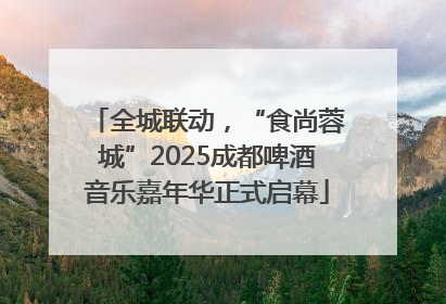 全城联动，“食尚蓉城”2025成都啤酒音乐嘉年华正式启幕