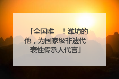 全国唯一！潍坊的他，为国家级非遗代表性传承人代言