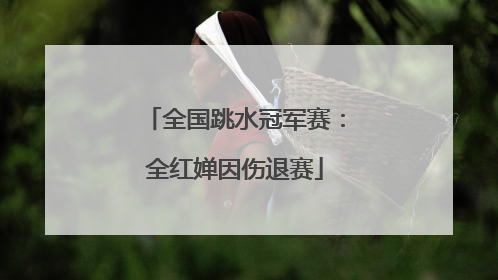 全国跳水冠军赛：全红婵因伤退赛