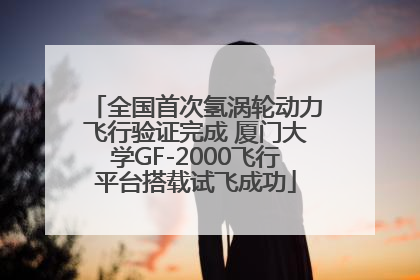 全国首次氢涡轮动力飞行验证完成 厦门大学GF-2000飞行平台搭载试飞成功
