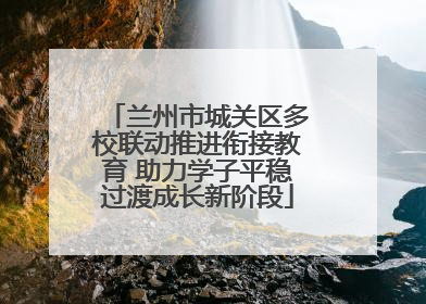 兰州市城关区多校联动推进衔接教育 助力学子平稳过渡成长新阶段