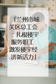 兰州市城关区总工会：扎根楼宇服务职工 激发楼宇经济新活力