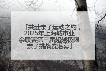 共赴亲子运动之约，2025年上海城市业余联赛第三届超越极限亲子挑战赛落幕