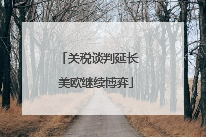关税谈判延长 美欧继续博弈