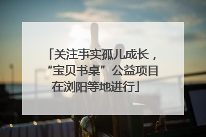 关注事实孤儿成长，“宝贝书桌”公益项目在浏阳等地进行