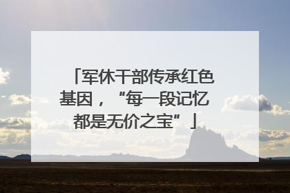 军休干部传承红色基因，“每一段记忆都是无价之宝”