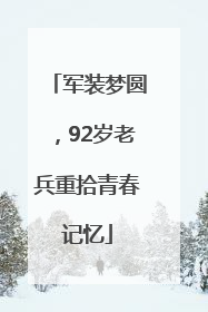 军装梦圆，92岁老兵重拾青春记忆