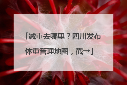 减重去哪里？四川发布体重管理地图，戳→