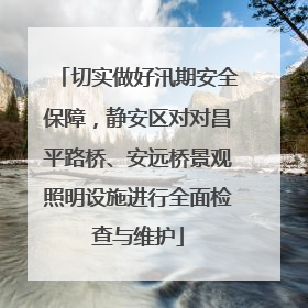 切实做好汛期安全保障，静安区对对昌平路桥、安远桥景观照明设施进行全面检查与维护