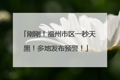 刚刚！福州市区一秒天黑！多地发布预警！