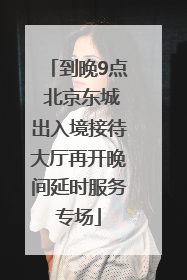 到晚9点 北京东城出入境接待大厅再开晚间延时服务专场