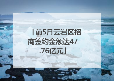 前5月云岩区招商签约金额达47.76亿元