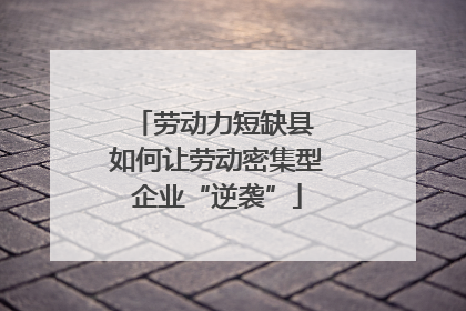 劳动力短缺县 如何让劳动密集型企业“逆袭”