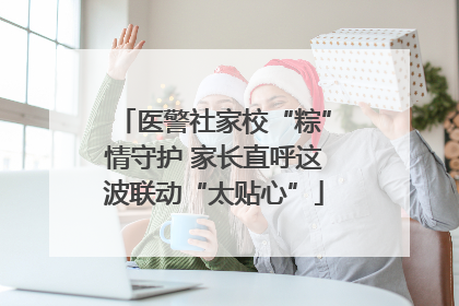医警社家校“粽”情守护 家长直呼这波联动“太贴心”