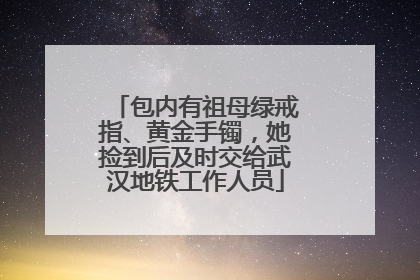 包内有祖母绿戒指、黄金手镯，她捡到后及时交给武汉地铁工作人员