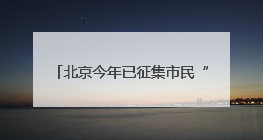 北京今年已征集市民“点检”意见4.5万次，抽检1.8万批次