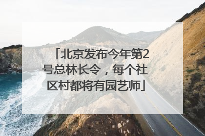 北京发布今年第2号总林长令，每个社区村都将有园艺师
