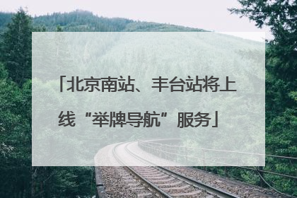 北京南站、丰台站将上线“举牌导航”服务