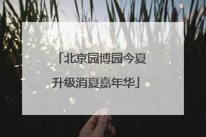 北京园博园今夏升级消夏嘉年华