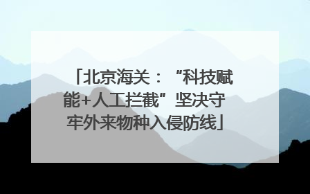 北京海关：“科技赋能+人工拦截”坚决守牢外来物种入侵防线