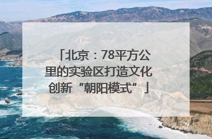 北京：78平方公里的实验区打造文化创新“朝阳模式”