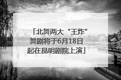 北舞两大“王炸”舞剧将于6月18日起在昆明剧院上演