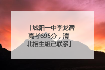 城阳一中李龙潜高考695分，清北招生组已联系