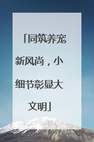 同筑养宠新风尚，小细节彰显大文明