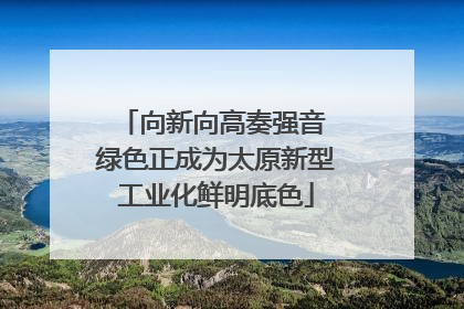 向新向高奏强音 绿色正成为太原新型工业化鲜明底色