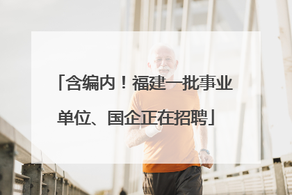 含编内！福建一批事业单位、国企正在招聘