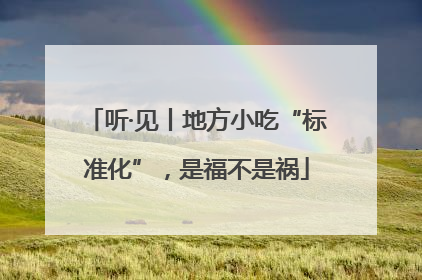 听·见丨地方小吃“标准化”，是福不是祸