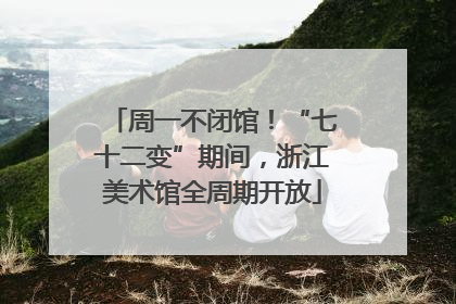 周一不闭馆！“七十二变”期间，浙江美术馆全周期开放
