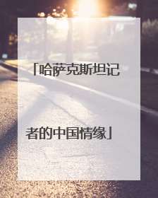 哈萨克斯坦记者的中国情缘