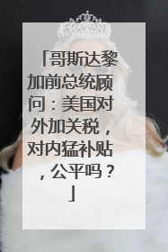 哥斯达黎加前总统顾问：美国对外加关税，对内猛补贴，公平吗？