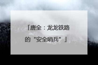 唐全：龙龙铁路的“安全哨兵”
