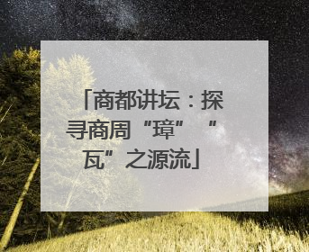 商都讲坛：探寻商周“璋”“瓦”之源流