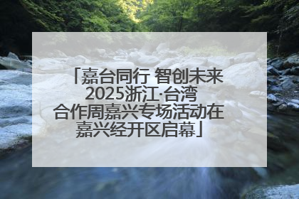 嘉台同行 智创未来 2025浙江·台湾合作周嘉兴专场活动在嘉兴经开区启幕